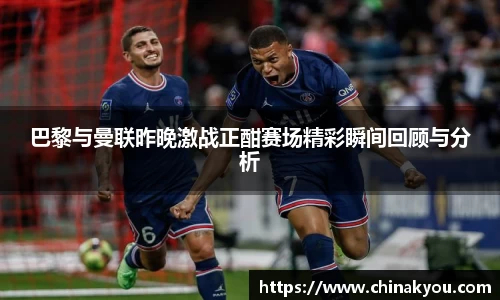 巴黎与曼联昨晚激战正酣赛场精彩瞬间回顾与分析