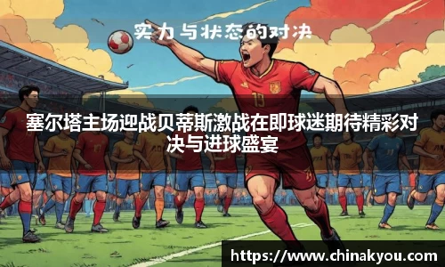 塞尔塔主场迎战贝蒂斯激战在即球迷期待精彩对决与进球盛宴