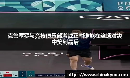 克鲁塞罗与竞技俱乐部激战正酣谁能在这场对决中笑到最后